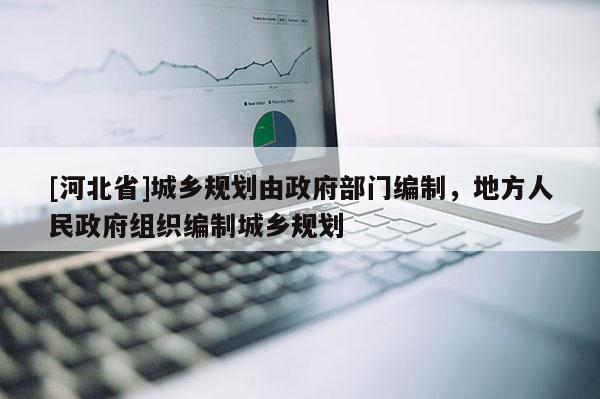 [河北省]城乡规划由政府部门编制，地方人民政府组织编制城乡规划