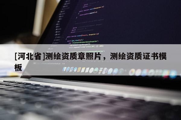 [河北省]测绘资质章照片，测绘资质证书模板