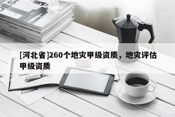 [河北省]260个地灾甲级资质，地灾评估甲级资质