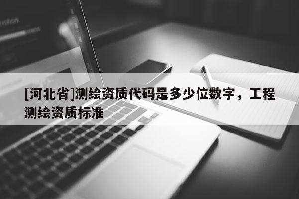 [河北省]测绘资质代码是多少位数字，工程测绘资质标准