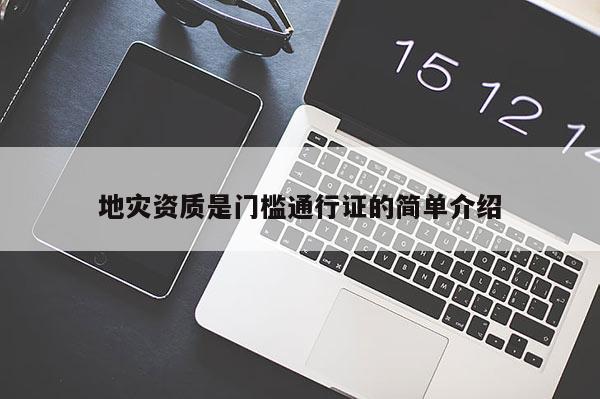 地灾资质是门槛通行证的简单介绍