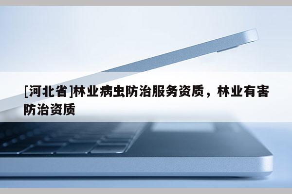 [河北省]林业病虫防治服务资质，林业有害防治资质