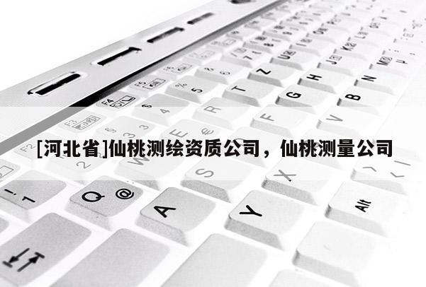 [河北省]仙桃测绘资质公司，仙桃测量公司