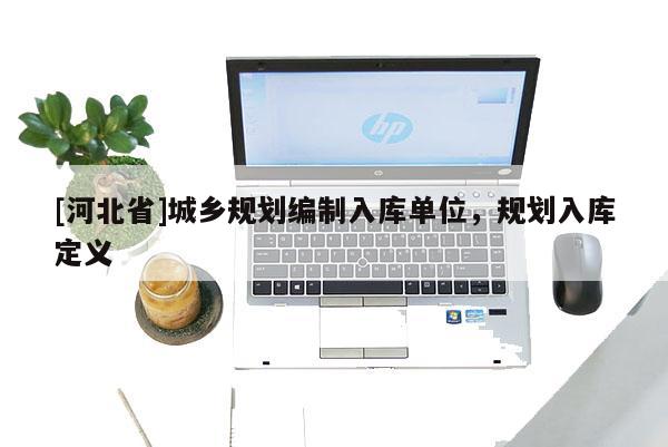 [河北省]城乡规划编制入库单位，规划入库定义