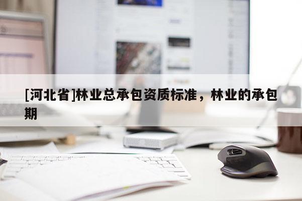 [河北省]林业总承包资质标准，林业的承包期