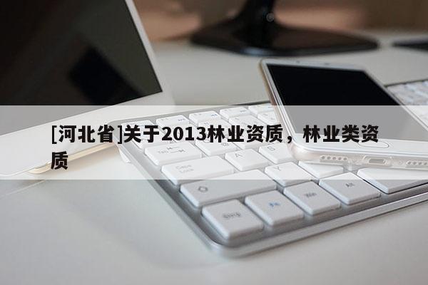 [河北省]关于2013林业资质，林业类资质