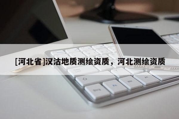 [河北省]汉沽地质测绘资质，河北测绘资质