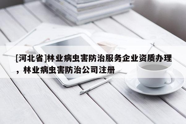 [河北省]林业病虫害防治服务企业资质办理，林业病虫害防治公司注册