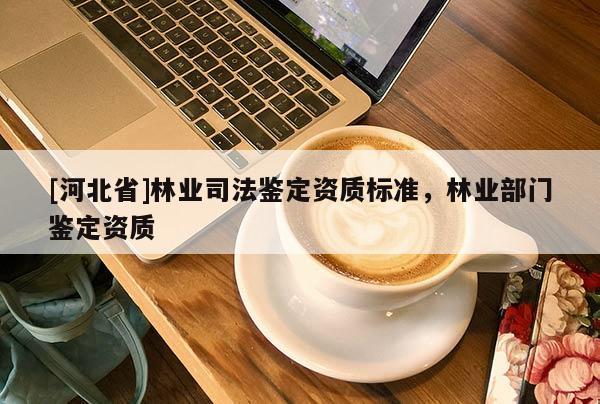 [河北省]林业司法鉴定资质标准，林业部门鉴定资质