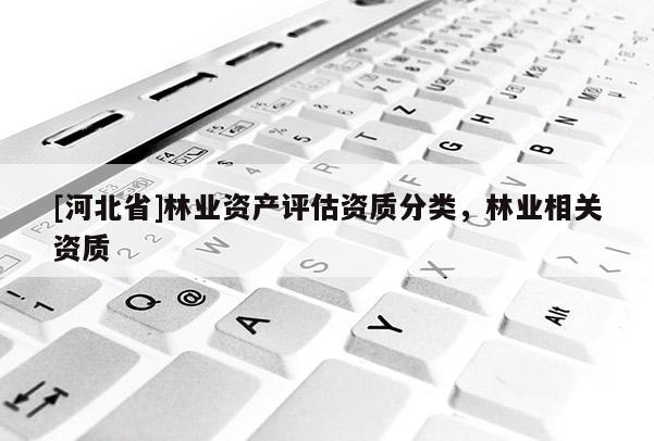 [河北省]林业资产评估资质分类，林业相关资质