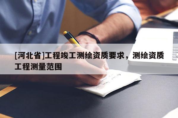 [河北省]工程竣工测绘资质要求，测绘资质工程测量范围