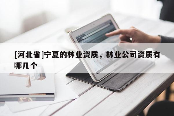 [河北省]宁夏的林业资质，林业公司资质有哪几个