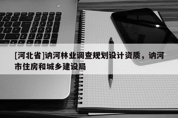 [河北省]讷河林业调查规划设计资质，讷河市住房和城乡建设局