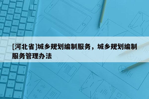 [河北省]城乡规划编制服务，城乡规划编制服务管理办法