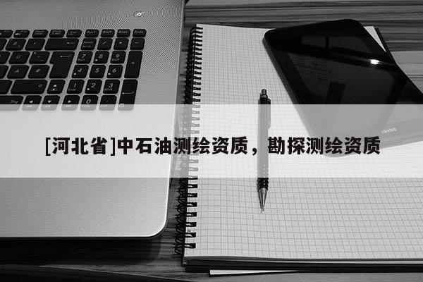 [河北省]中石油测绘资质，勘探测绘资质
