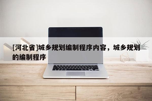 [河北省]城乡规划编制程序内容，城乡规划的编制程序