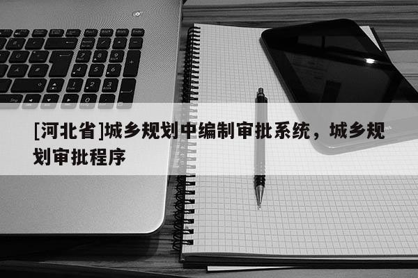 [河北省]城乡规划中编制审批系统，城乡规划审批程序