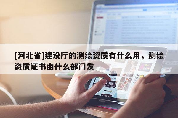 [河北省]建设厅的测绘资质有什么用，测绘资质证书由什么部门发