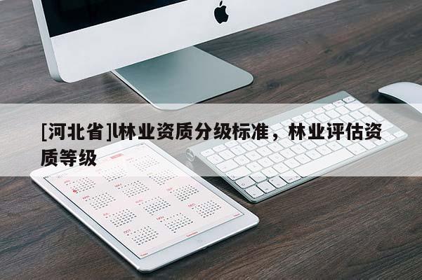[河北省]l林业资质分级标准，林业评估资质等级