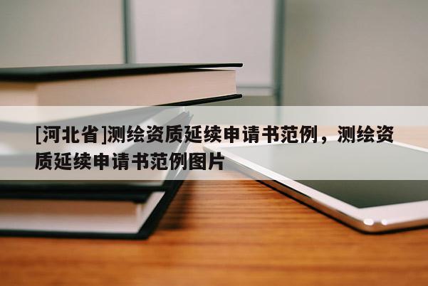 [河北省]测绘资质延续申请书范例，测绘资质延续申请书范例图片