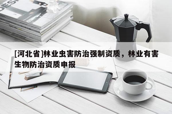 [河北省]林业虫害防治强制资质，林业有害生物防治资质申报