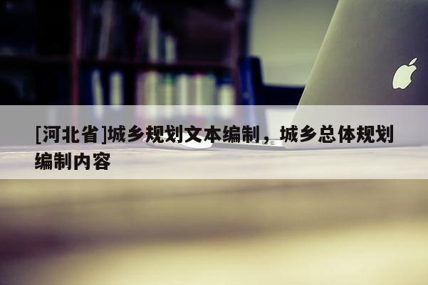 [河北省]城乡规划文本编制，城乡总体规划编制内容