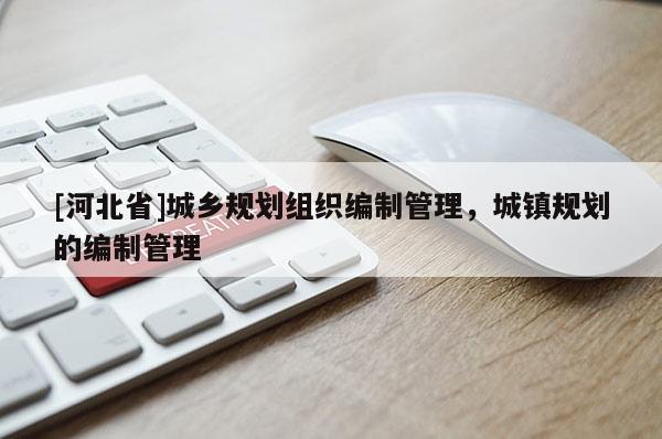 [河北省]城乡规划组织编制管理，城镇规划的编制管理