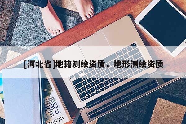 [河北省]地籍测绘资质，地形测绘资质