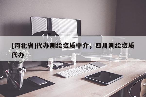 [河北省]代办测绘资质中介，四川测绘资质代办