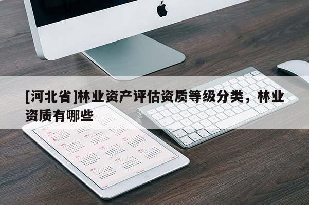 [河北省]林业资产评估资质等级分类，林业资质有哪些