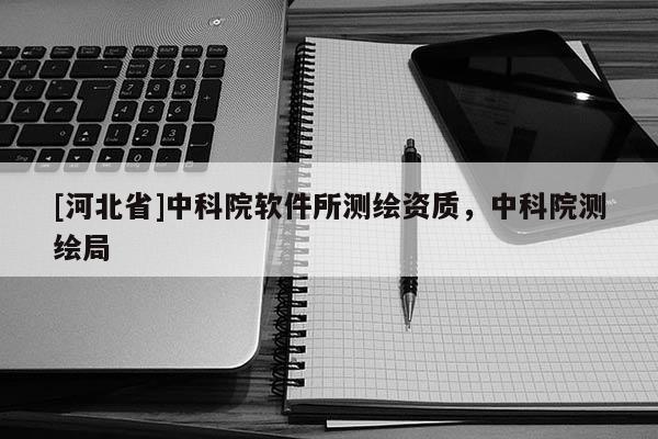 [河北省]中科院软件所测绘资质，中科院测绘局