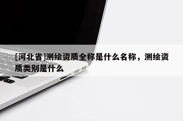 [河北省]测绘资质全称是什么名称，测绘资质类别是什么