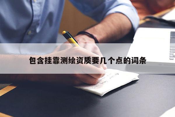 包含挂靠测绘资质要几个点的词条