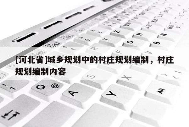 [河北省]城乡规划中的村庄规划编制，村庄规划编制内容