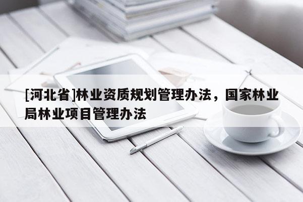 [河北省]林业资质规划管理办法，国家林业局林业项目管理办法