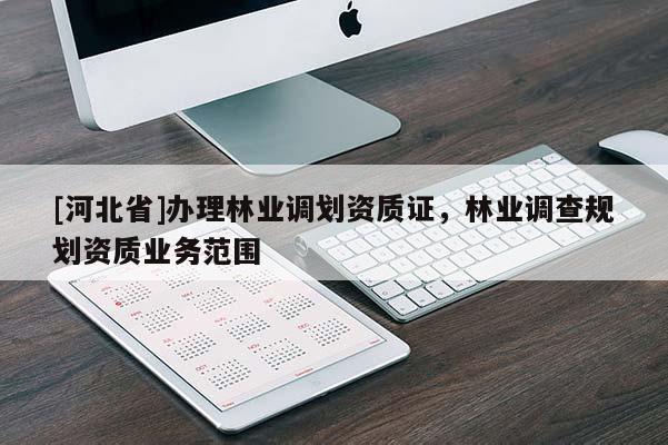 [河北省]办理林业调划资质证，林业调查规划资质业务范围