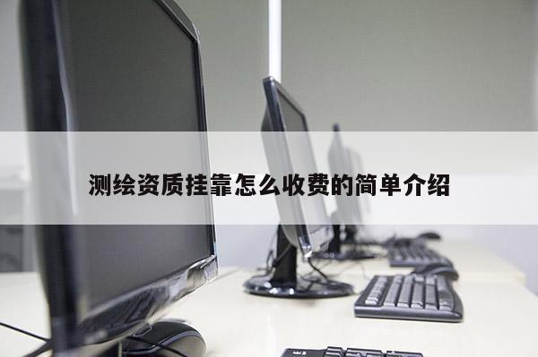 测绘资质挂靠怎么收费的简单介绍
