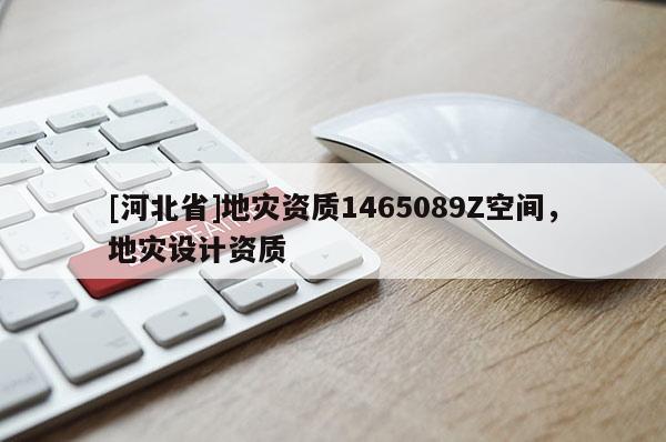 [河北省]地灾资质1465089Z空间，地灾设计资质