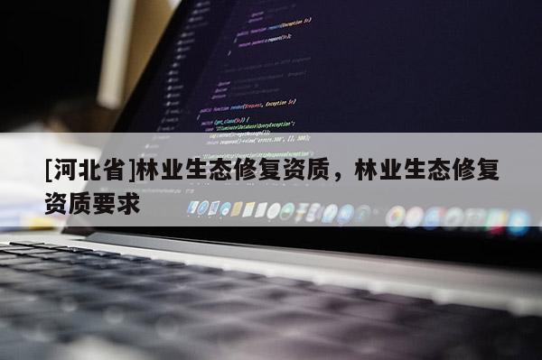 [河北省]林业生态修复资质，林业生态修复资质要求