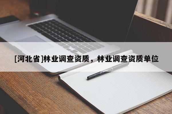 [河北省]林业调查资质，林业调查资质单位