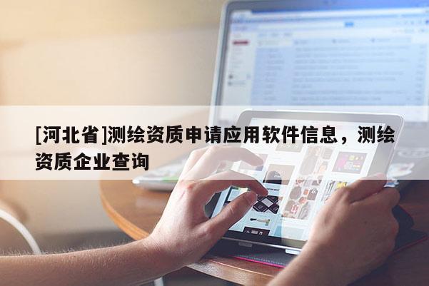 [河北省]测绘资质申请应用软件信息，测绘资质企业查询