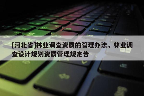[河北省]林业调查资质的管理办法，林业调查设计规划资质管理规定告