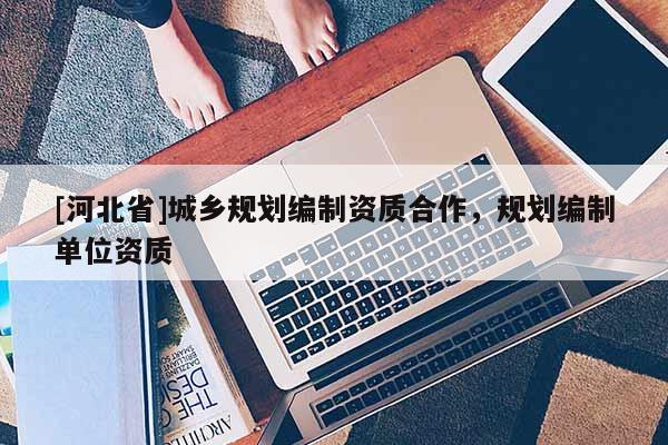 [河北省]城乡规划编制资质合作，规划编制单位资质