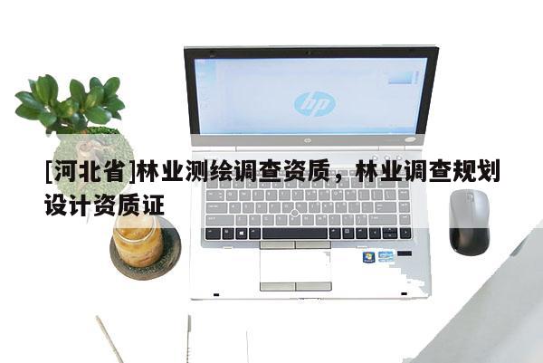 [河北省]林业测绘调查资质，林业调查规划设计资质证