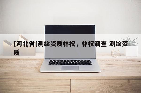 [河北省]测绘资质林权，林权调查 测绘资质