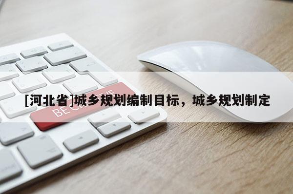 [河北省]城乡规划编制目标，城乡规划制定