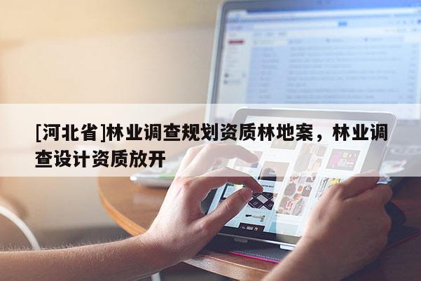 [河北省]林业调查规划资质林地案，林业调查设计资质放开