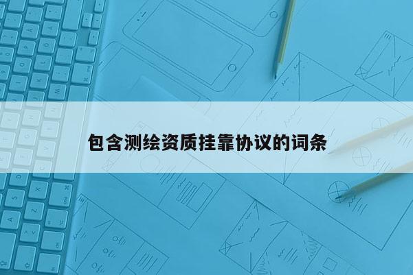 包含测绘资质挂靠协议的词条