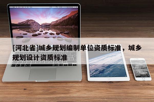 [河北省]城乡规划编制单位资质标准，城乡规划设计资质标准