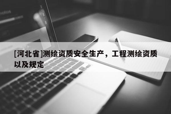 [河北省]测绘资质安全生产，工程测绘资质以及规定
